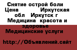 Снятие острой боли › Цена ­ 1 300 - Иркутская обл., Иркутск г. Медицина, красота и здоровье » Медицинские услуги   